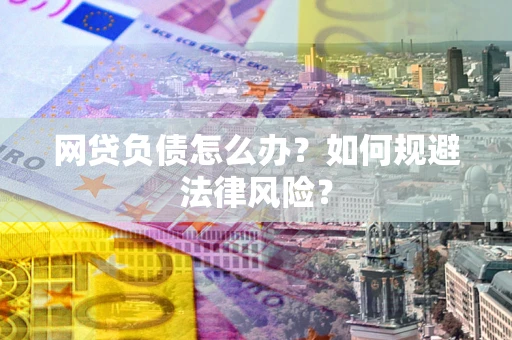 北京网贷负债怎么办？如何规避法律风险？