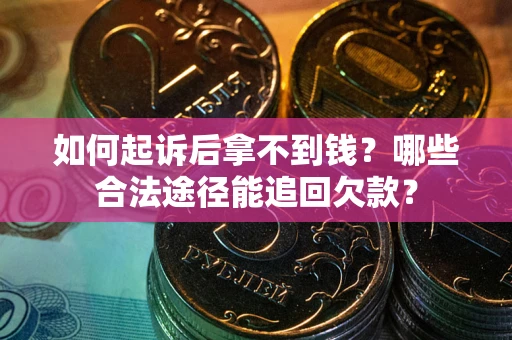 北京如何起诉后拿不到钱？哪些合法途径能追回欠款？