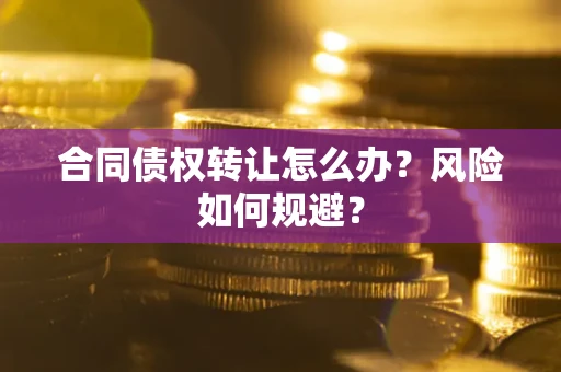 北京合同债权转让怎么办？风险如何规避？