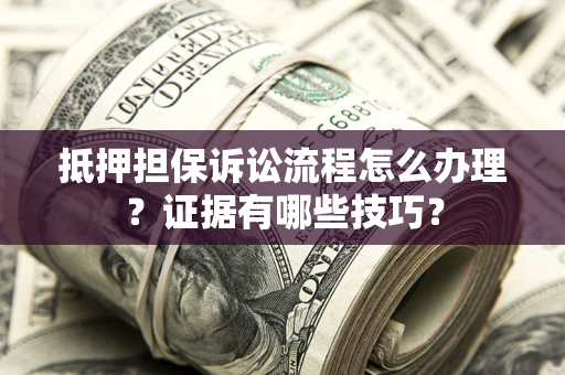 北京抵押担保诉讼流程怎么办理？证据有哪些技巧？