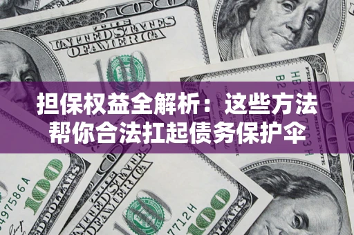 北京担保权益全解析：这些方法帮你合法扛起债务保护伞