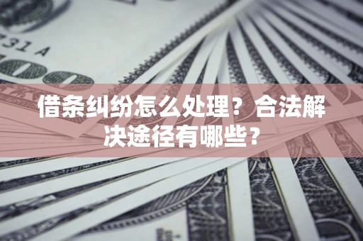 北京借条纠纷怎么处理？合法解决途径有哪些？