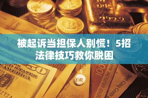 北京被起诉当担保人别慌！5招法律技巧救你脱困