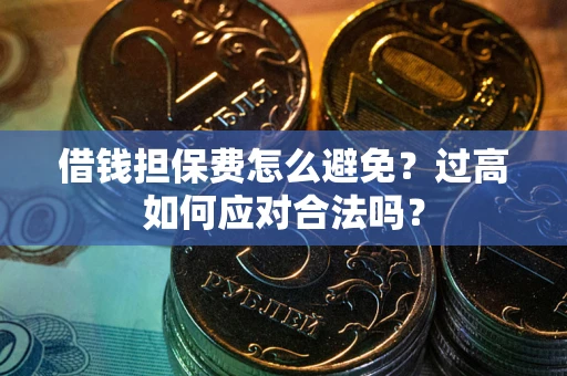 北京借钱担保费怎么避免？过高如何应对合法吗？
