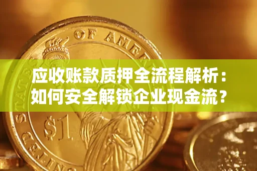北京应收账款质押全流程解析：如何安全解锁企业现金流？