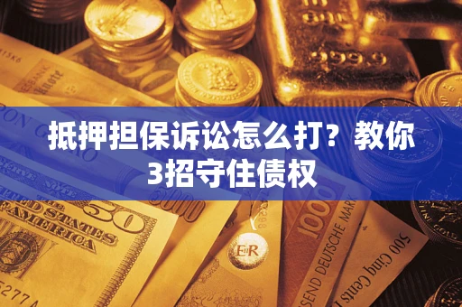 北京抵押担保诉讼怎么打？教你3招守住债权