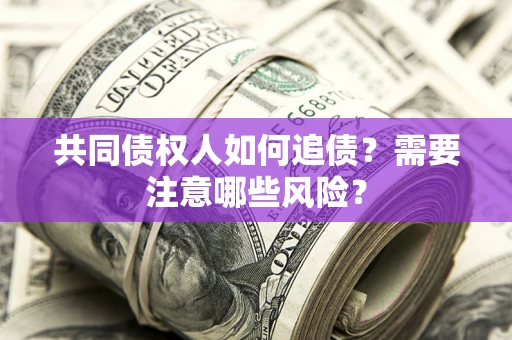 北京共同债权人如何追债？需要注意哪些风险？
