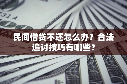 北京民间借贷不还怎么办？合法追讨技巧有哪些？