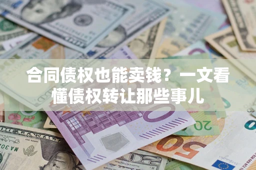 北京合同债权也能卖钱？一文看懂债权转让那些事儿