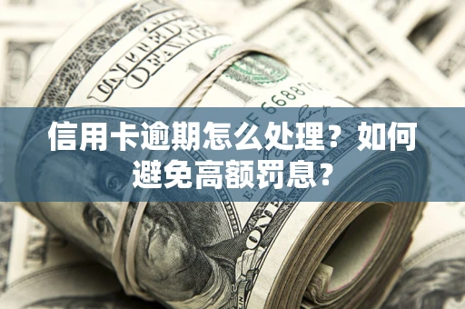 北京信用卡逾期怎么处理？如何避免高额罚息？