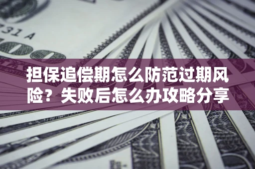 北京担保追偿期怎么防范过期风险？失败后怎么办攻略分享