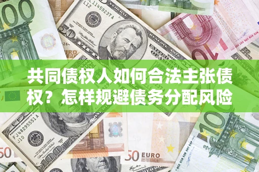 北京共同债权人如何合法主张债权？怎样规避债务分配风险？