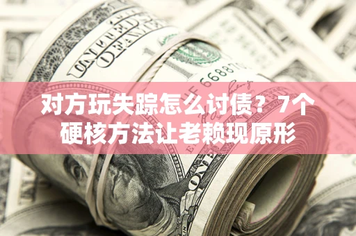 北京对方玩失踪怎么讨债？7个硬核方法让老赖现原形