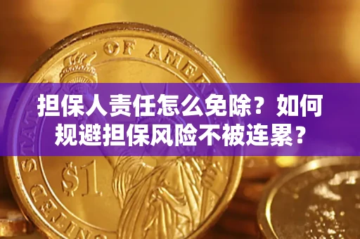 北京担保人责任怎么免除？如何规避担保风险不被连累？