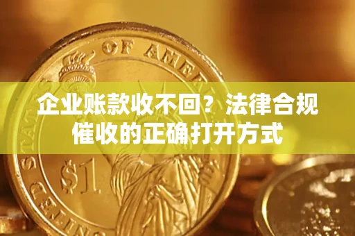 北京企业账款收不回？法律合规催收的正确打开方式