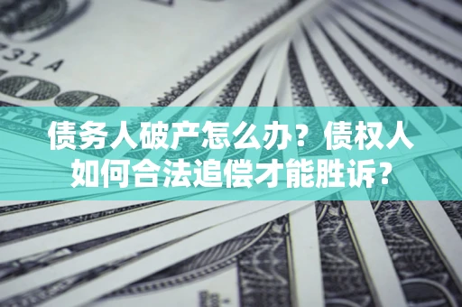 北京债务人破产怎么办？债权人如何合法追偿才能胜诉？
