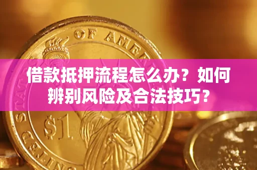 北京借款抵押流程怎么办？如何辨别风险及合法技巧？