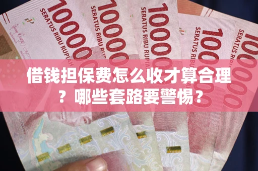 北京借钱担保费怎么收才算合理？哪些套路要警惕？