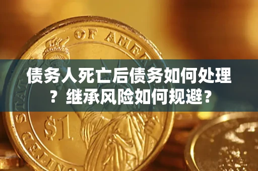 北京债务人死亡后债务如何处理？继承风险如何规避？
