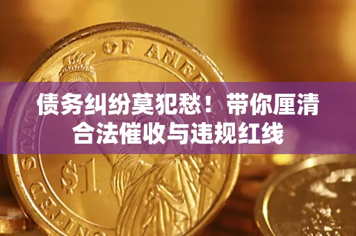 北京债务纠纷莫犯愁！带你厘清合法催收与违规红线