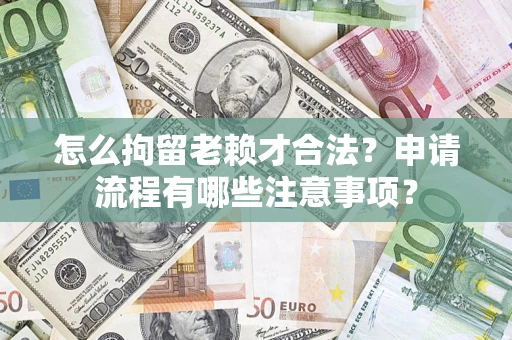北京怎么拘留老赖才合法？申请流程有哪些注意事项？