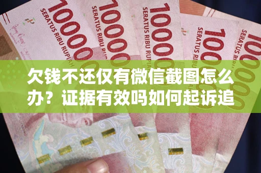 北京欠钱不还仅有微信截图怎么办？证据有效吗如何起诉追回欠款？