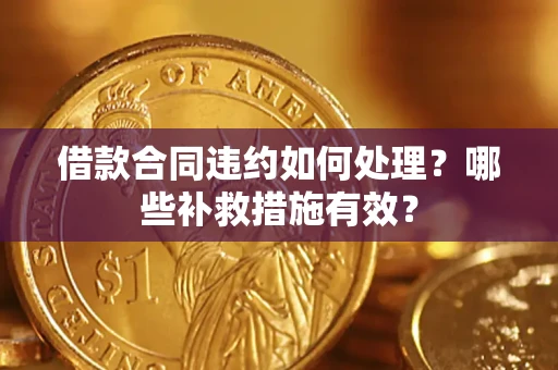 北京借款合同违约如何处理？哪些补救措施有效？