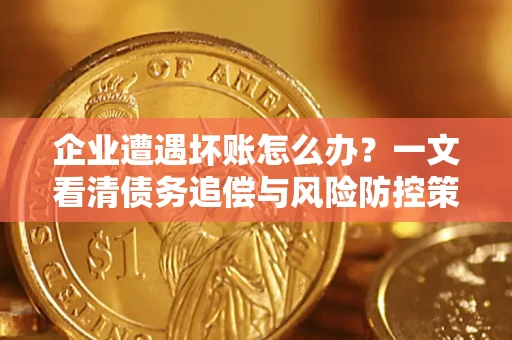 北京企业遭遇坏账怎么办？一文看清债务追偿与风险防控策略
