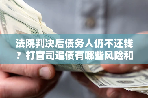 北京法院判决后债务人仍不还钱？打官司追债有哪些风险和技巧？