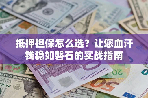 北京抵押担保怎么选？让您血汗钱稳如磐石的实战指南