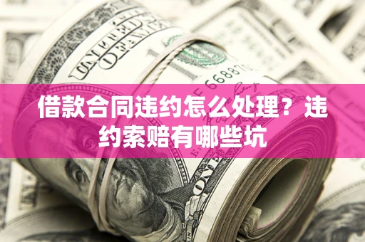 北京借款合同违约怎么处理？违约索赔有哪些坑