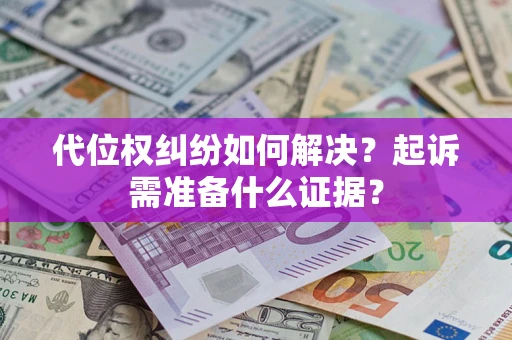 北京代位权纠纷如何解决？起诉需准备什么证据？