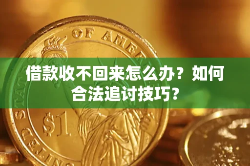 北京借款收不回来怎么办？如何合法追讨技巧？
