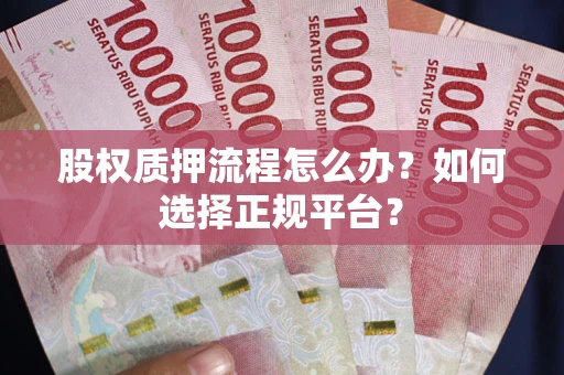 北京股权质押流程怎么办？如何选择正规平台？