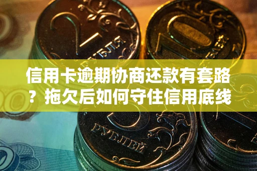 北京信用卡逾期协商还款有套路？拖欠后如何守住信用底线？