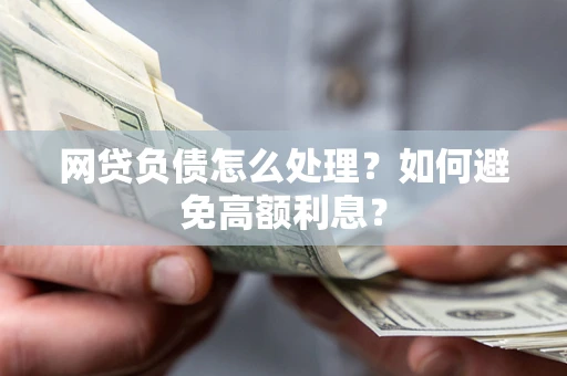 北京网贷负债怎么处理？如何避免高额利息？