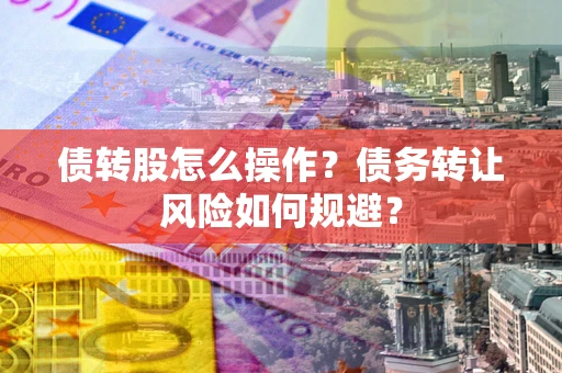 北京债转股怎么操作？债务转让风险如何规避？