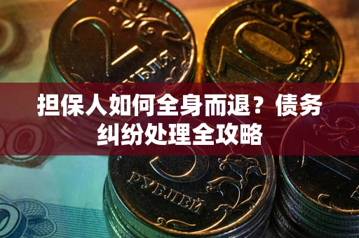 北京担保人如何全身而退？债务纠纷处理全攻略