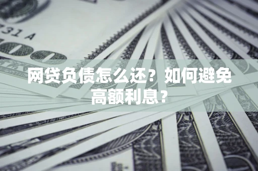 北京网贷负债怎么还？如何避免高额利息？