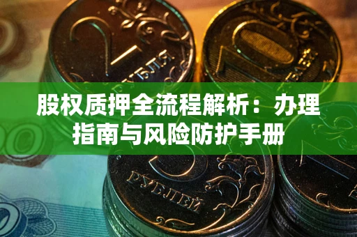 北京股权质押全流程解析：办理指南与风险防护手册