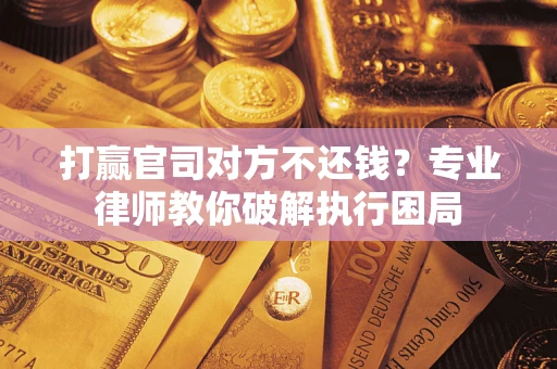 北京打赢官司对方不还钱？专业律师教你破解执行困局