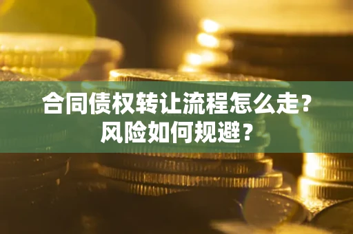 北京合同债权转让流程怎么走？风险如何规避？