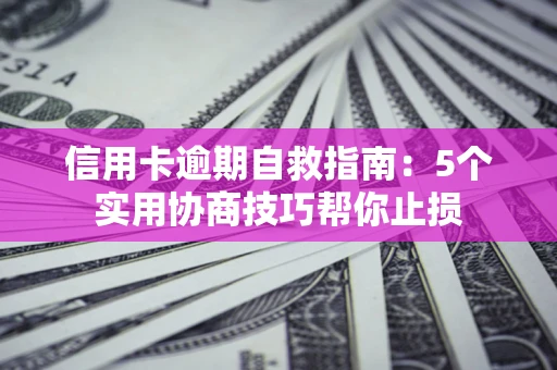北京信用卡逾期自救指南：5个实用协商技巧帮你止损