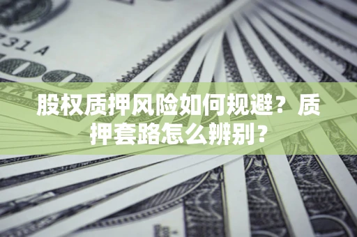 北京股权质押风险如何规避？质押套路怎么辨别？
