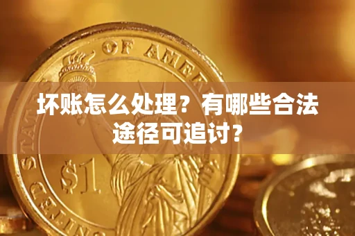 北京坏账怎么处理？有哪些合法途径可追讨？