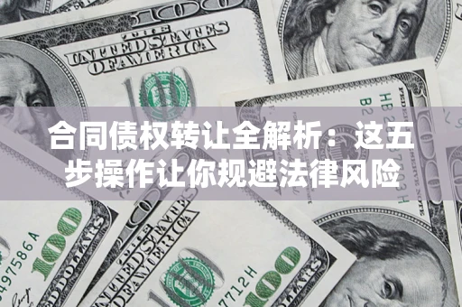 北京合同债权转让全解析：这五步操作让你规避法律风险
