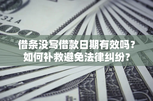北京借条没写借款日期有效吗？如何补救避免法律纠纷？