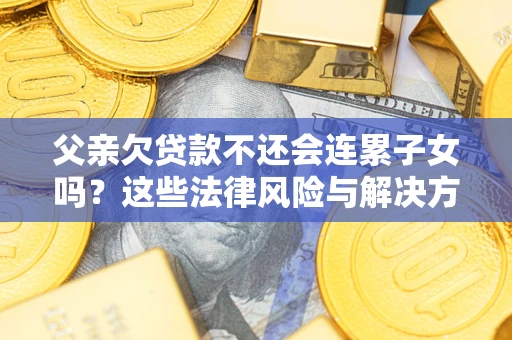 北京父亲欠贷款不还会连累子女吗？这些法律风险与解决方法要早知道！