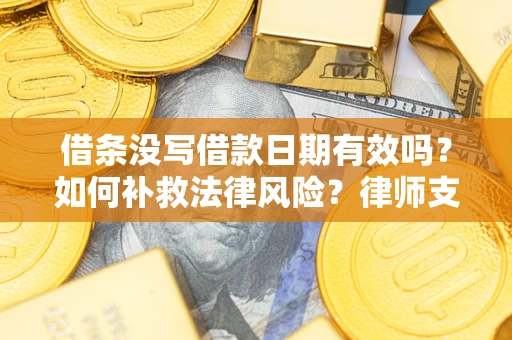 北京借条没写借款日期有效吗？如何补救法律风险？律师支招