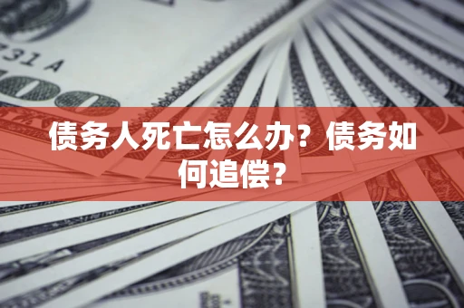 北京债务人死亡怎么办？债务如何追偿？